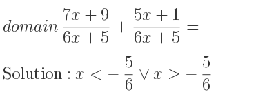 The domain of (7x+9)/(6x+5)+(5x+1)/(6x+5)= is x<-5/6 \lor x>-5/6